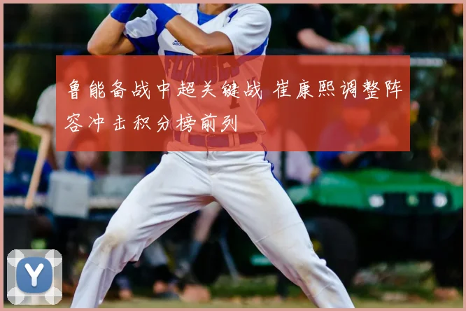 鲁能备战中超关键战 崔康熙调整阵容冲击积分榜前列