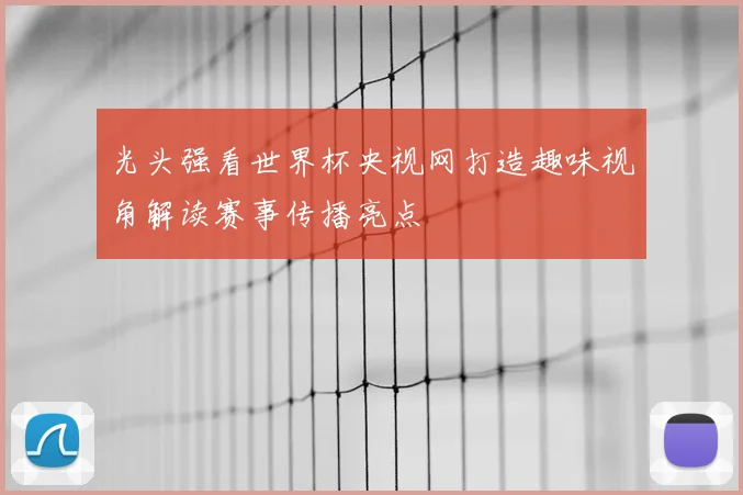 光头强看世界杯央视网打造趣味视角解读赛事传播亮点