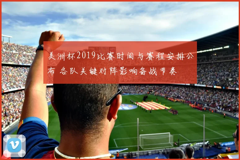 美洲杯2019比赛时间与赛程安排公布 各队关键对阵影响备战节奏
