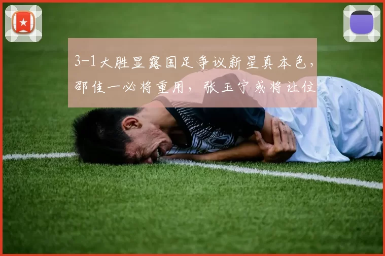 3-1大胜显露国足争议新星真本色，邵佳一必将重用，张玉宁或将让位_拜合_蓉城_西海岸